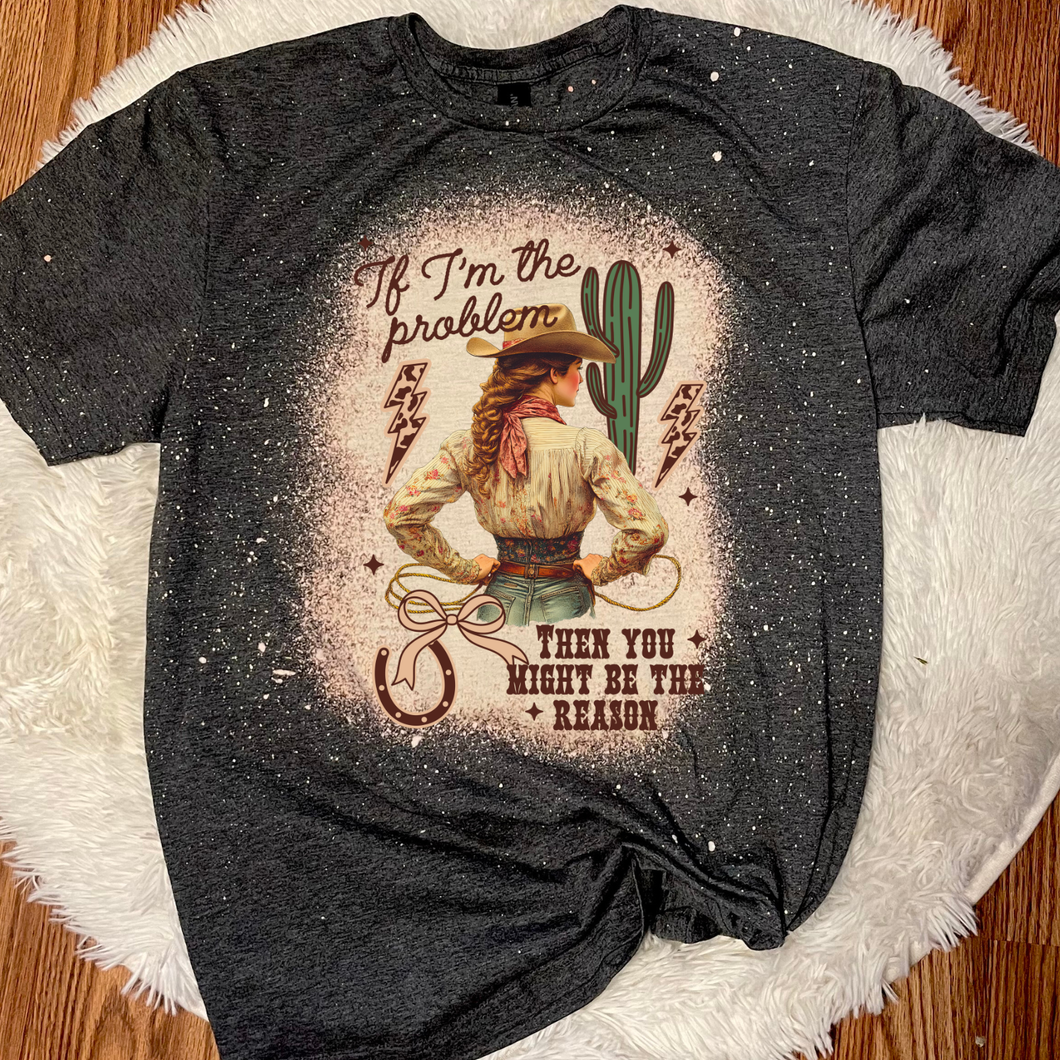 If im the problem, you might be the reason shirt
