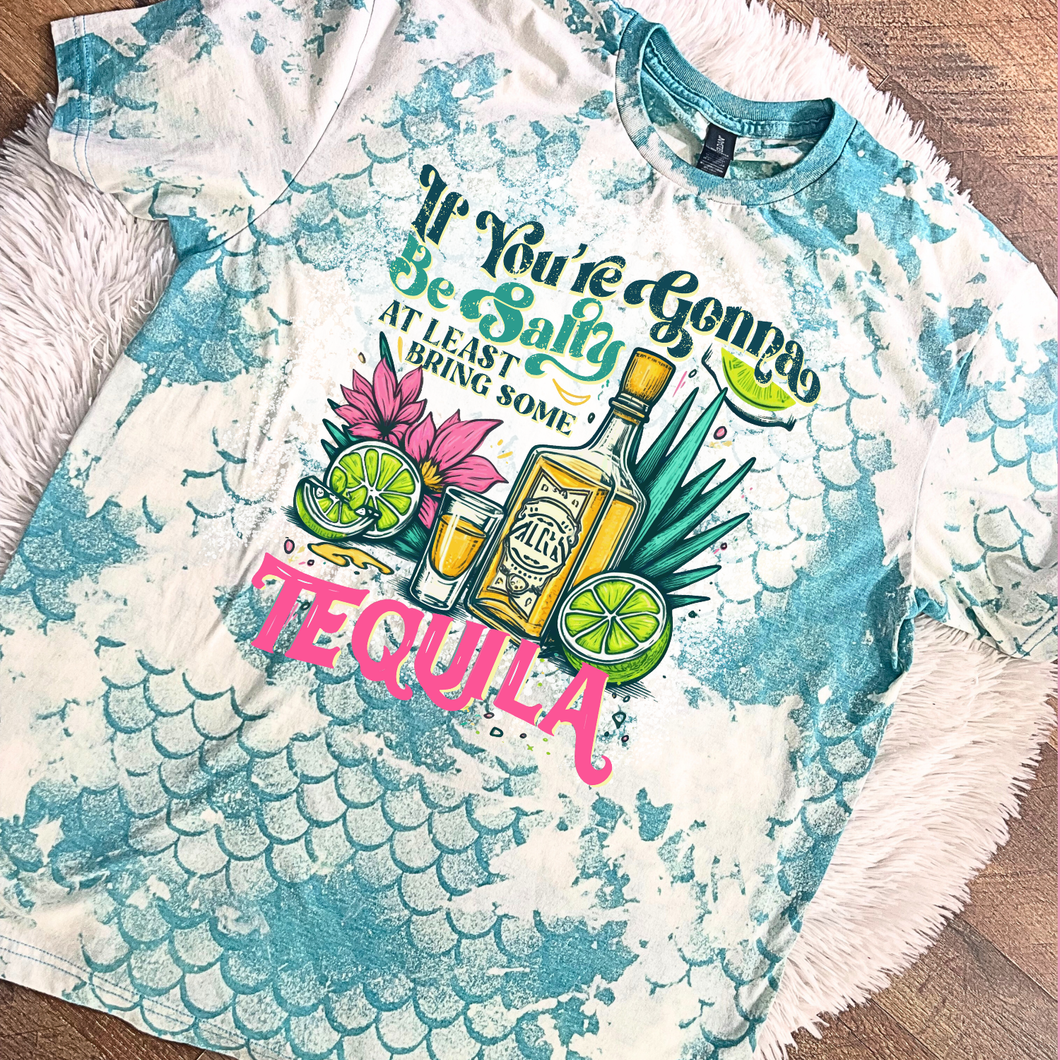 If your gonna be salty bring the tequila bleached shirt