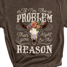 If I'm the Problem Then You Might be the Reason Graphic Tee