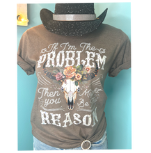 If I'm the Problem Then You Might be the Reason Graphic Tee
